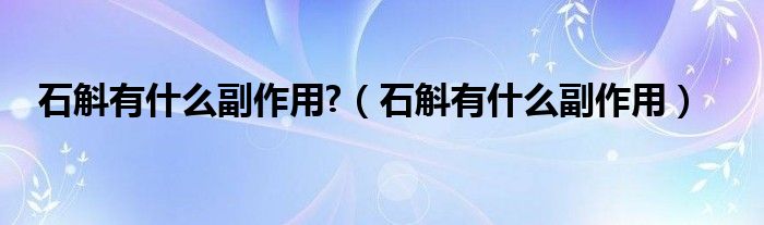 石斛有什么副作用?（石斛有什么副作用）