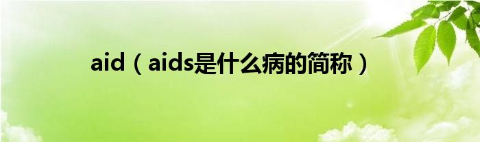 aid（aids是什么病的簡稱）