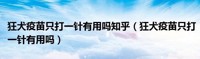 狂犬疫苗只打一針有用嗎知乎（狂犬疫苗只打一針有用嗎）