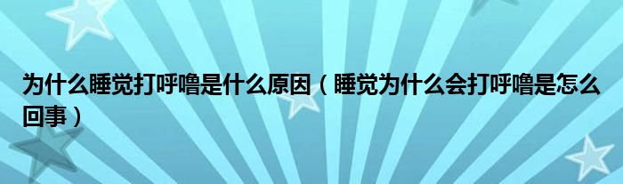 為什么睡覺打呼嚕是什么原因（睡覺為什么會打呼嚕是怎么回事）