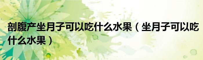 剖腹產(chǎn)坐月子可以吃什么水果（坐月子可以吃什么水果）