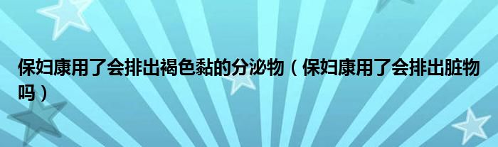 保婦康用了會排出褐色黏的分泌物（保婦康用了會排出臟物嗎）