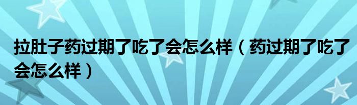 拉肚子藥過(guò)期了吃了會(huì)怎么樣（藥過(guò)期了吃了會(huì)怎么樣）