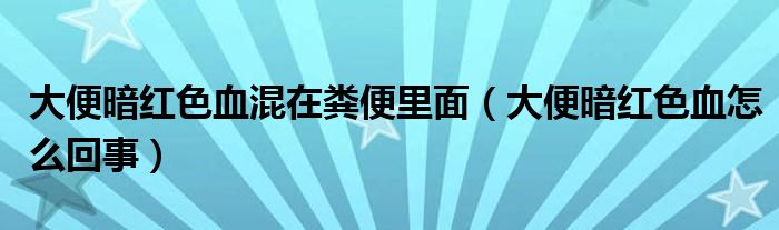 大便暗紅色血混在糞便里面（大便暗紅色血怎么回事）