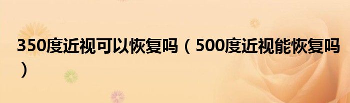 350度近視可以恢復嗎（500度近視能恢復嗎）