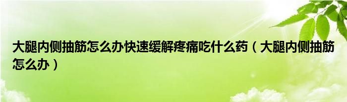 大腿內(nèi)側(cè)抽筋怎么辦快速緩解疼痛吃什么藥（大腿內(nèi)側(cè)抽筋怎么辦）