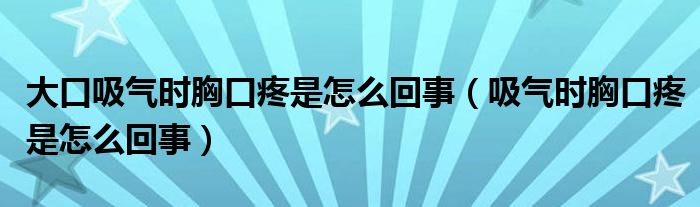 大口吸氣時(shí)胸口疼是怎么回事（吸氣時(shí)胸口疼是怎么回事）