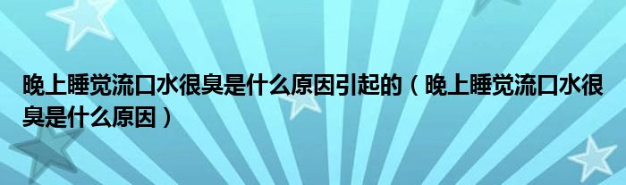 晚上睡覺(jué)流口水很臭是什么原因引起的（晚上睡覺(jué)流口水很臭是什么原因）