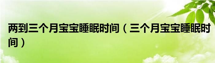 兩到三個月寶寶睡眠時間（三個月寶寶睡眠時間）