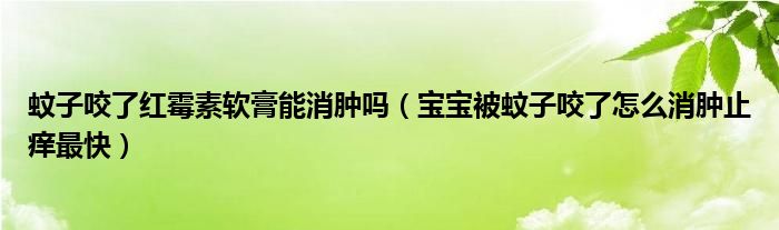 蚊子咬了紅霉素軟膏能消腫嗎（寶寶被蚊子咬了怎么消腫止癢最快）