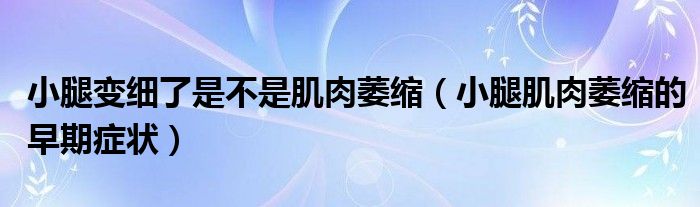 小腿變細(xì)了是不是肌肉萎縮（小腿肌肉萎縮的早期癥狀）