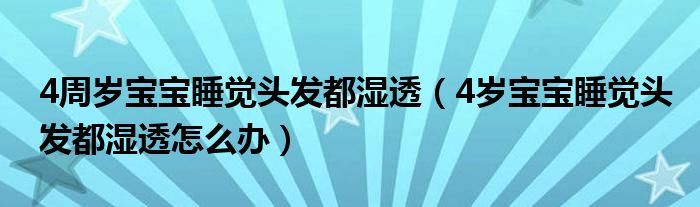 4周歲寶寶睡覺(jué)頭發(fā)都濕透（4歲寶寶睡覺(jué)頭發(fā)都濕透怎么辦）