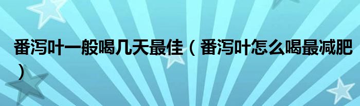 番瀉葉一般喝幾天最佳（番瀉葉怎么喝最減肥）