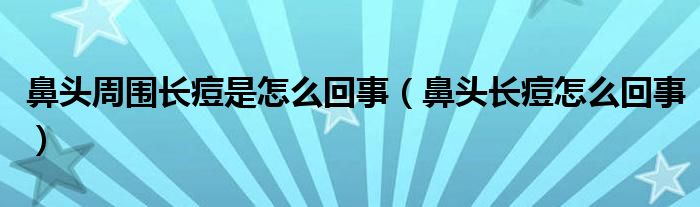 鼻頭周圍長(zhǎng)痘是怎么回事（鼻頭長(zhǎng)痘怎么回事）