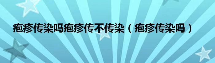 皰疹傳染嗎皰疹傳不傳染（皰疹傳染嗎）