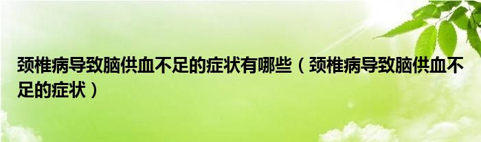 頸椎病導致腦供血不足的癥狀有哪些（頸椎病導致腦供血不足的癥狀）