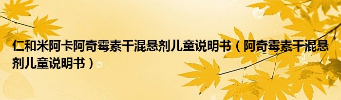 仁和米阿卡阿奇霉素干混懸劑兒童說明書（阿奇霉素干混懸劑兒童說明書）