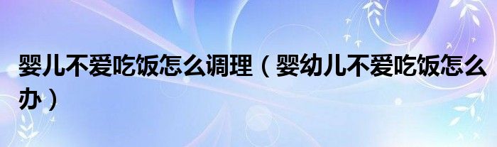 嬰兒不愛吃飯?jiān)趺凑{(diào)理（嬰幼兒不愛吃飯?jiān)趺崔k）