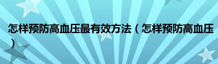 怎樣預(yù)防高血壓最有效方法（怎樣預(yù)防高血壓）