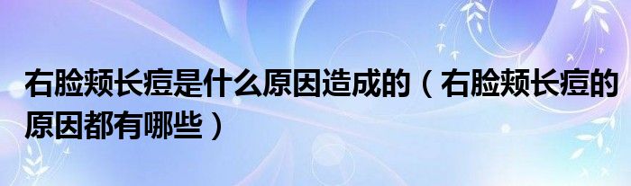 右臉頰長(zhǎng)痘是什么原因造成的（右臉頰長(zhǎng)痘的原因都有哪些）