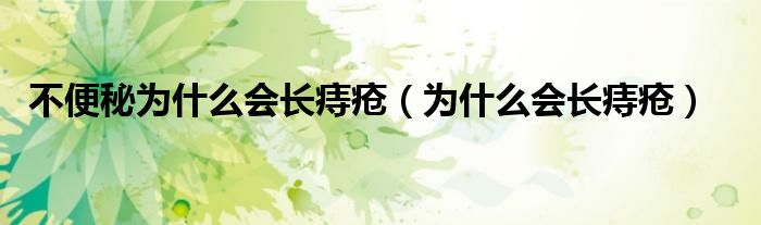 不便秘為什么會(huì)長(zhǎng)痔瘡（為什么會(huì)長(zhǎng)痔瘡）