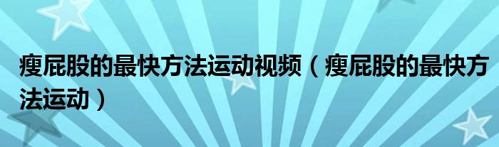 瘦屁股的最快方法運動視頻（瘦屁股的最快方法運動）