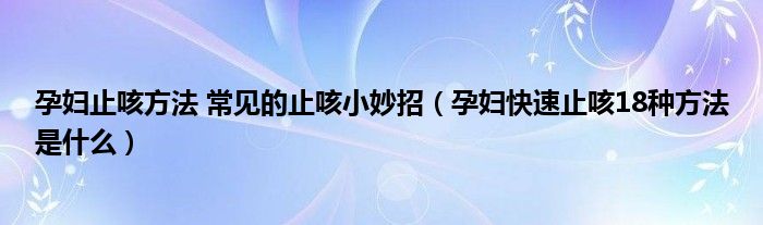 孕婦止咳方法 常見的止咳小妙招（孕婦快速止咳18種方法是什么）