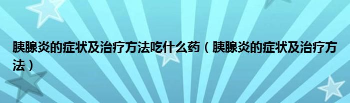 胰腺炎的癥狀及治療方法吃什么藥（胰腺炎的癥狀及治療方法）