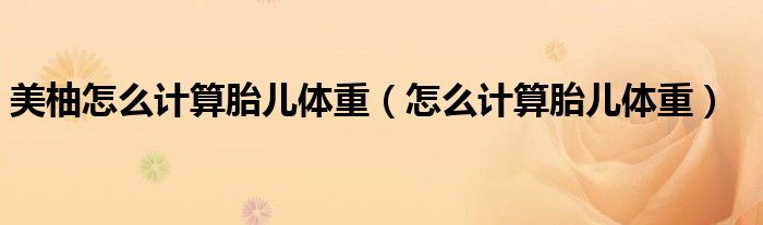 美柚怎么計算胎兒體重（怎么計算胎兒體重）