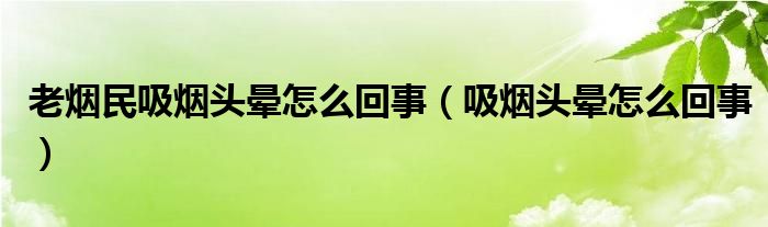 老煙民吸煙頭暈怎么回事（吸煙頭暈怎么回事）