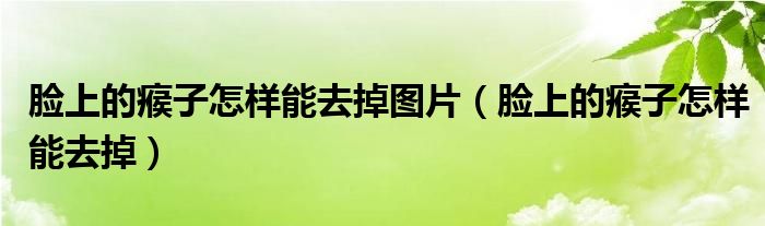 臉上的瘊子怎樣能去掉圖片（臉上的瘊子怎樣能去掉）