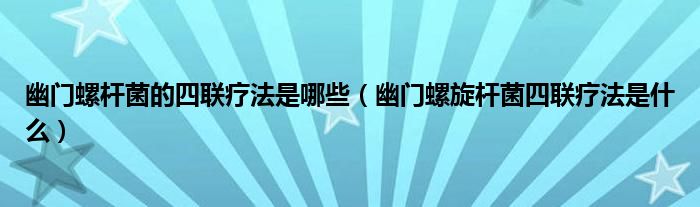 幽門(mén)螺桿菌的四聯(lián)療法是哪些（幽門(mén)螺旋桿菌四聯(lián)療法是什么）