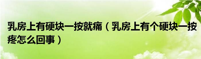 乳房上有硬塊一按就痛（乳房上有個硬塊一按疼怎么回事）