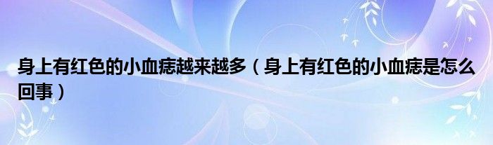 身上有紅色的小血痣越來(lái)越多（身上有紅色的小血痣是怎么回事）