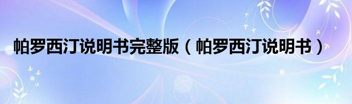 帕羅西汀說(shuō)明書(shū)完整版（帕羅西汀說(shuō)明書(shū)）