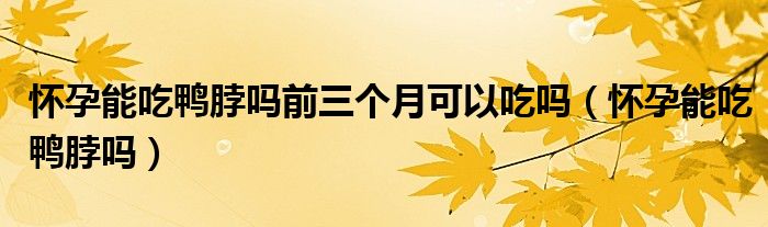 懷孕能吃鴨脖嗎前三個(gè)月可以吃嗎（懷孕能吃鴨脖嗎）