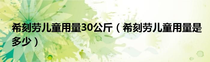 希刻勞兒童用量30公斤（?？虅趦和昧渴嵌嗌伲?class='thumb lazy' /></a>
		    <header>
		<h2><a  href=