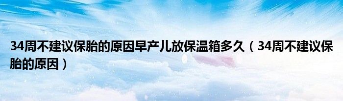 34周不建議保胎的原因早產兒放保溫箱多久（34周不建議保胎的原因）