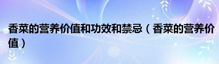 香菜的營養(yǎng)價(jià)值和功效和禁忌（香菜的營養(yǎng)價(jià)值）