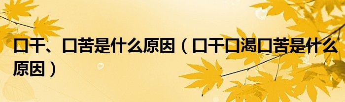 口干、口苦是什么原因（口干口渴口苦是什么原因）