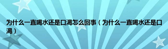 為什么一直喝水還是口渴怎么回事（為什么一直喝水還是口渴）