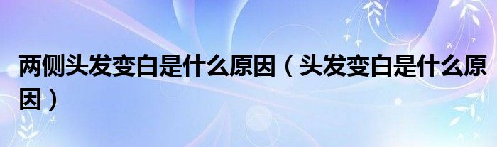 兩側(cè)頭發(fā)變白是什么原因（頭發(fā)變白是什么原因）