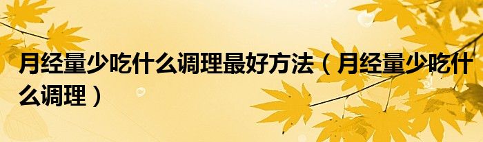 月經量少吃什么調理最好方法（月經量少吃什么調理）