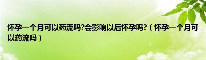 懷孕一個(gè)月可以藥流嗎?會(huì)影響以后懷孕嗎?（懷孕一個(gè)月可以藥流嗎）