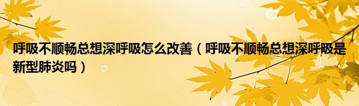 呼吸不順暢總想深呼吸怎么改善（呼吸不順暢總想深呼吸是新型肺炎嗎）