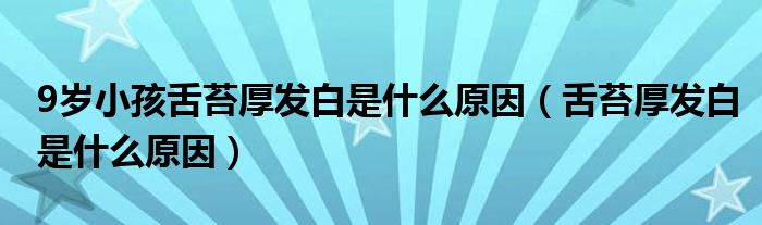 9歲小孩舌苔厚發(fā)白是什么原因（舌苔厚發(fā)白是什么原因）