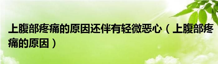 上腹部疼痛的原因還伴有輕微惡心（上腹部疼痛的原因）