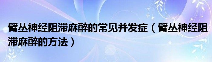 臂叢神經阻滯麻醉的常見并發(fā)癥（臂叢神經阻滯麻醉的方法）