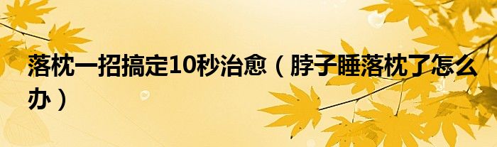 落枕一招搞定10秒治愈（脖子睡落枕了怎么辦）