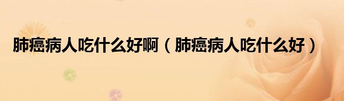 肺癌病人吃什么好?。ǚ伟┎∪顺允裁春茫? /></span>
		<span id=